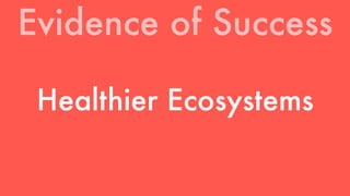 Evidence of Success 
Healthier Ecosystems 
 