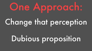 One Approach: 
Change that perception 
Dubious proposition 
 