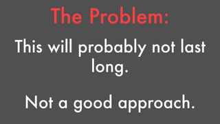 The Problem: 
This will probably not last 
long. 
Not a good approach. 
 