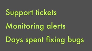 Support tickets 
Monitoring alerts 
Days spent fixing bugs 
 