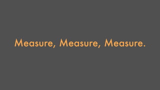 Measure, Measure, Measure. 
 