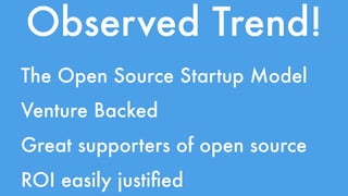 Observed Trend! 
The Open Source Startup Model 
Venture Backed 
Great supporters of open source 
ROI easily justified 
 