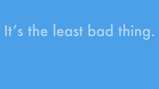 It’s the least bad thing. 
 