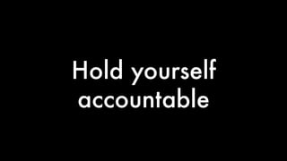 Hold yourself 
accountable 
 