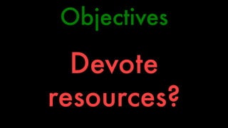 Objectives 
Devote 
resources? 
 