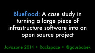 Blueflood: A case study in 
turning a large piece of 
infrastructure software into an 
open source project 
Javazone 2014 • Rackspace • @gdusbabek 
 