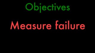 Objectives 
Measure failure 
 