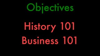 Objectives 
History 101 
Business 101 
 