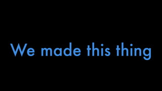 We made this thing 
 