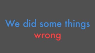 We did some things 
wrong 
 