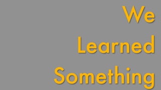 We 
Learned 
Something 
 