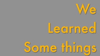 We 
Learned 
Some things 
 
