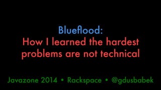 Blueflood:" 
How I learned the hardest 
problems are not technical 
Javazone 2014 • Rackspace • @gdusbabek 
 