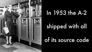 In 1953 the A-2 
shipped with all 
of its source code 
 