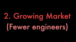2. Growing Market 
(Fewer engineers) 
 