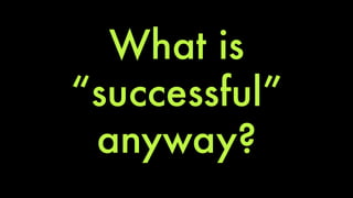 What is 
“successful” 
anyway? 
 