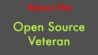 About Me 
Open Source 
Veteran 
 