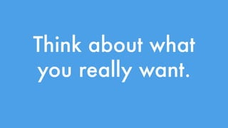 Think about what 
you really want. 
 