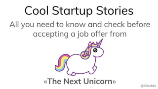 All you need to know and check before
accepting a job offer from
«The Next Unicorn»
Cool Startup Stories
@SBozhko
 