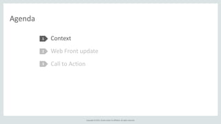 Copyright	
  ©	
  2015,	
  Oracle	
  and/or	
  its	
  affiliates.	
  All	
  rights	
  reserved.
Agenda
Context	
  
Web	
  Front	
  update	
  
1
2
Context	
  
Web	
  Front	
  update	
  
Call	
  to	
  Action	
  3
 