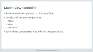 Copyright	
  ©	
  2015,	
  Oracle	
  and/or	
  its	
  affiliates.	
  All	
  rights	
  reserved.
Model-­‐View-­‐Controller
53
• Pattern	
  used	
  to	
  implement	
  a	
  User	
  Interface	
  
• Consists	
  of	
  3	
  major	
  components	
  
– Model	
  
– View	
  
– Controller	
  
• Each	
  of	
  the	
  components	
  has	
  a	
  distinct	
  responsibility
 