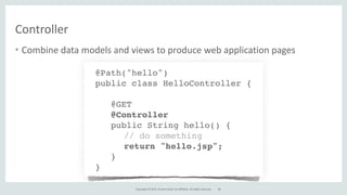 Copyright	
  ©	
  2015,	
  Oracle	
  and/or	
  its	
  affiliates.	
  All	
  rights	
  reserved.
Controller
• Combine	
  data	
  models	
  and	
  views	
  to	
  produce	
  web	
  application	
  pages
@Path("hello")
public class HelloController {
@GET
@Controller
public String hello() {
// do something
return "hello.jsp";
}
}
58
 