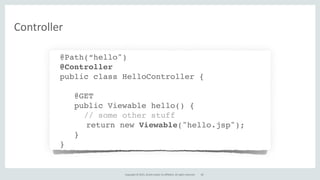 Copyright	
  ©	
  2015,	
  Oracle	
  and/or	
  its	
  affiliates.	
  All	
  rights	
  reserved.
Controller
@Path(“hello")
@Controller
public class HelloController {
@GET
public Viewable hello() {
// some other stuff
return new Viewable("hello.jsp");
}
}
60
 
