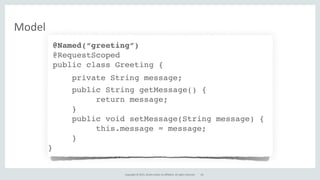 Copyright	
  ©	
  2015,	
  Oracle	
  and/or	
  its	
  affiliates.	
  All	
  rights	
  reserved.
Model
@Named(“greeting”)
@RequestScoped
public class Greeting {
private String message;
public String getMessage() {
return message;
}
public void setMessage(String message) {
this.message = message;
}
}
63
 