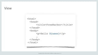 Copyright	
  ©	
  2015,	
  Oracle	
  and/or	
  its	
  affiliates.	
  All	
  rights	
  reserved.	
  
View
<html>
<head>
<title>FreeMarker</title>
</head>
<body>
<p>Hello ${user}</p>
…
</body>
</html>
67
 