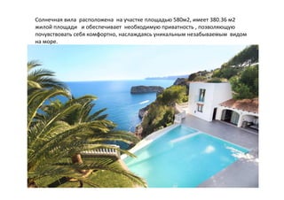 Солнечная вила расположена на участке площадью 580м2, имеет 380.36 м2
жилой площади и обеспечивает необходимую приватность , позволяющую
почувствовать себя комфортно, наслаждаясь уникальным незабываемым видом
на море.
 