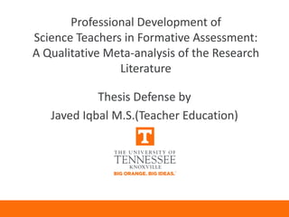Professional Development of
Science Teachers in Formative Assessment:
A Qualitative Meta-analysis of the Research
Literature
Thesis Defense by
Javed Iqbal M.S.(Teacher Education)
 