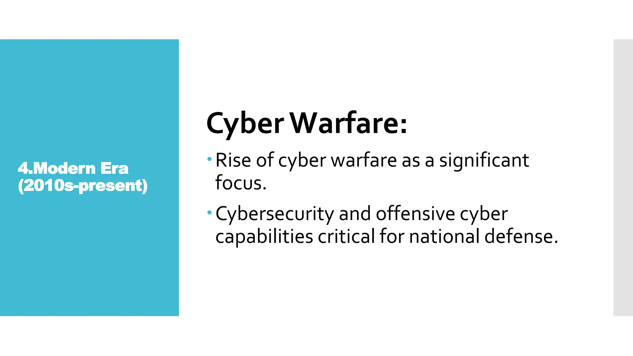 4.Modern Era
(2010s-present)
CyberWarfare:
Rise of cyber warfare as a significant
focus.
Cybersecurity and offensive cyber
capabilities critical for national defense.
 