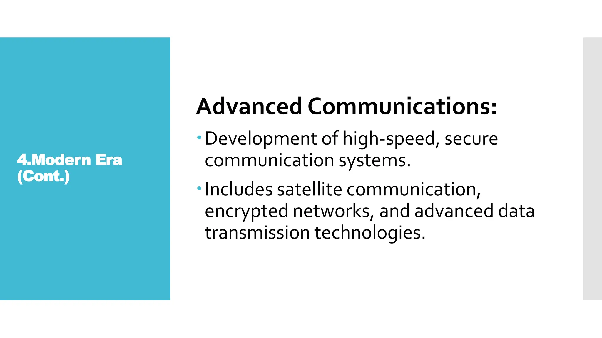 4.Modern Era
(Cont.)
Advanced Communications:
Development of high-speed, secure
communication systems.
Includes satellite communication,
encrypted networks, and advanced data
transmission technologies.
 