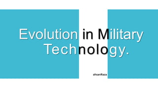 Evolution in Military
Technology.
ahsanRaza
 