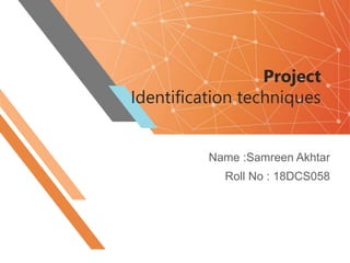 Project
Identification techniques
Name :Samreen Akhtar
Roll No : 18DCS058
 