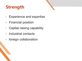 Strength
• Experience and expertise
• Financial position
• Capital raising capability
• Industrial contacts
• foreign collaboration