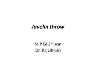 Javelin throw
M.P.Ed 2nd sem
Dr. Rajeshwari
 
