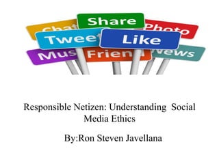 Responsible Netizen: Understanding Social
Media Ethics
By:Ron Steven Javellana
 
