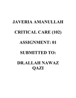JAVERIA AMANULLAH
CRITICAL CARE (102)
ASSIGNMENT: 01
SUBMITTED TO:
DR.ALLAH NAWAZ
QAZI
 