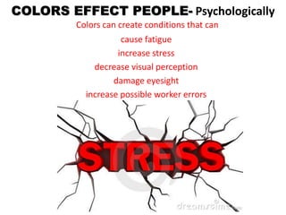 COLORS EFFECT PEOPLE- Psychologically
Colors can create conditions that can
cause fatigue
increase stress
decrease visual ...