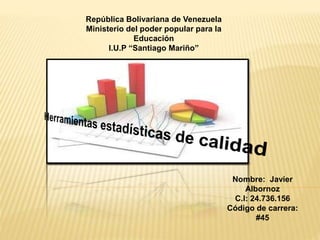 República Bolivariana de Venezuela
Ministerio del poder popular para la
Educación
I.U.P “Santiago Mariño”
Nombre: Javier
Albornoz
C.I: 24.736.156
Código de carrera:
#45
 