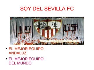 SOY DEL SEVILLA FC EL MEJOR EQUIPO ANDALUZ EL MEJOR EQUIPO DEL MUNDO 