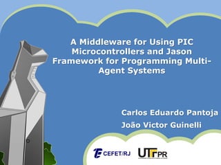 A Middleware for Using PIC
Microcontrollers and Jason
Framework for Programming Multi-
Agent Systems
Carlos Eduardo Pantoja
João Victor Guinelli
 