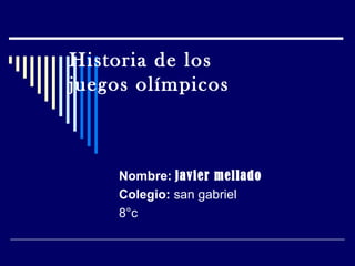 Historia de los
juegos olímpicos



     Nombre: javier mellado
     Colegio: san gabriel
     8°c
 