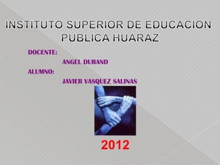 DOCENTE:
           ANGEL DURAND
ALUMNO:
           JAVIER VASQUEZ SALINAS




                      2012
 