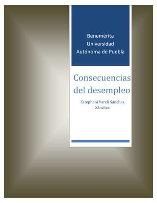 Benemérita
    Universidad
Autónoma de Puebla



Consecuencias
del desempleo
 Estephani Yareli Sánchez
        Sánchez
 