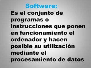 Software:
Es el conjunto de
programas o
instrucciones que ponen
en funcionamiento el
ordenador y hacen
posible su utilización
mediante el
procesamiento de datos
                      12
 
