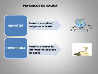 PEFÉRICOS DE SALIDA:




            • Permite visualizar
MONITOR       imágenes o texto




            • Permite obtener la
IMPRESORA     información impresa
              en papel




                                    9
 