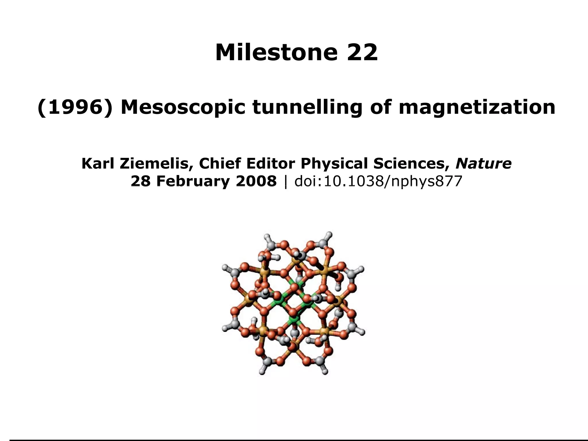 Milestone 22
 
    (1996) Mesoscopic tunnelling of magnetization

       Karl Ziemelis, Chief Editor Physical Sciences, Nature
             28 February 2008 | doi:10.1038/nphys877
 