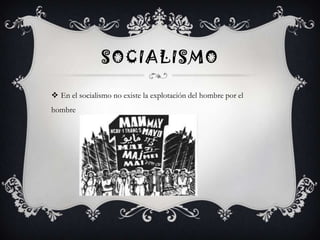 SOCIALISMO
 En el socialismo no existe la explotación del hombre por el
hombre

 